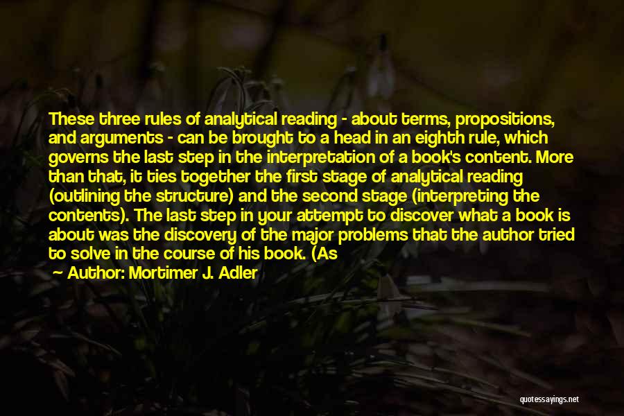 Mortimer J. Adler Quotes: These Three Rules Of Analytical Reading - About Terms, Propositions, And Arguments - Can Be Brought To A Head In