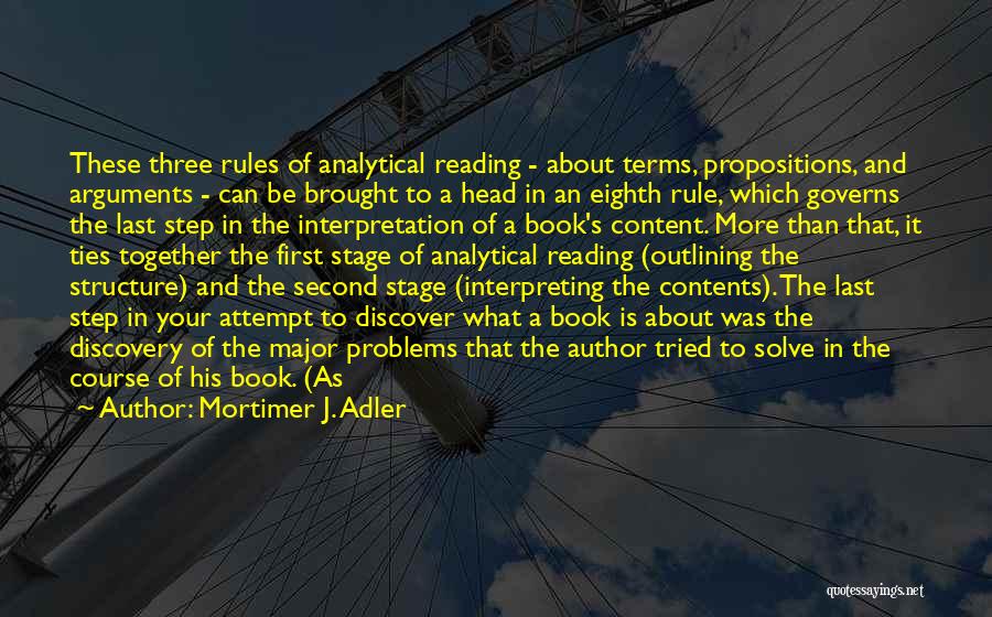 Mortimer J. Adler Quotes: These Three Rules Of Analytical Reading - About Terms, Propositions, And Arguments - Can Be Brought To A Head In