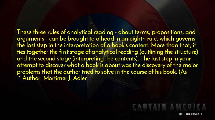 Mortimer J. Adler Quotes: These Three Rules Of Analytical Reading - About Terms, Propositions, And Arguments - Can Be Brought To A Head In