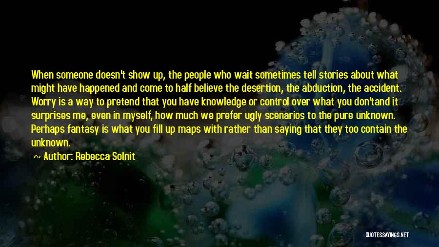 Rebecca Solnit Quotes: When Someone Doesn't Show Up, The People Who Wait Sometimes Tell Stories About What Might Have Happened And Come To