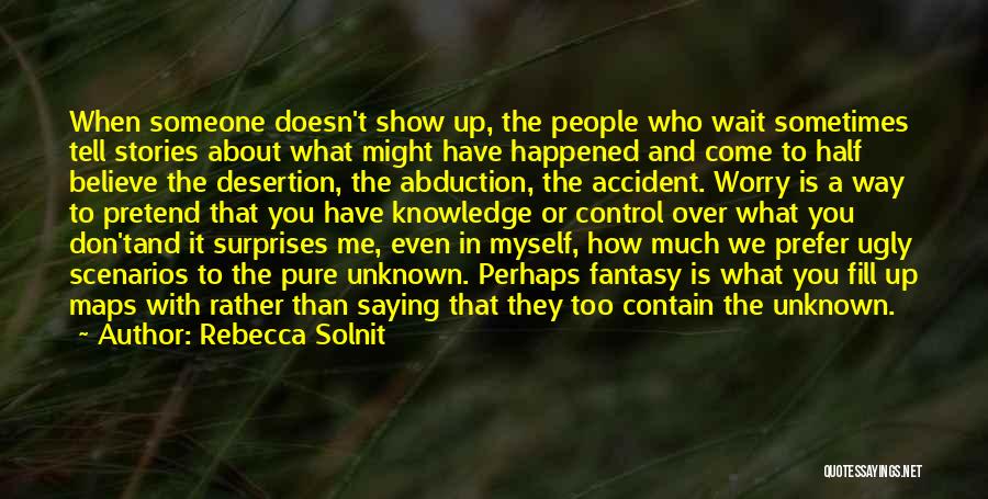 Rebecca Solnit Quotes: When Someone Doesn't Show Up, The People Who Wait Sometimes Tell Stories About What Might Have Happened And Come To