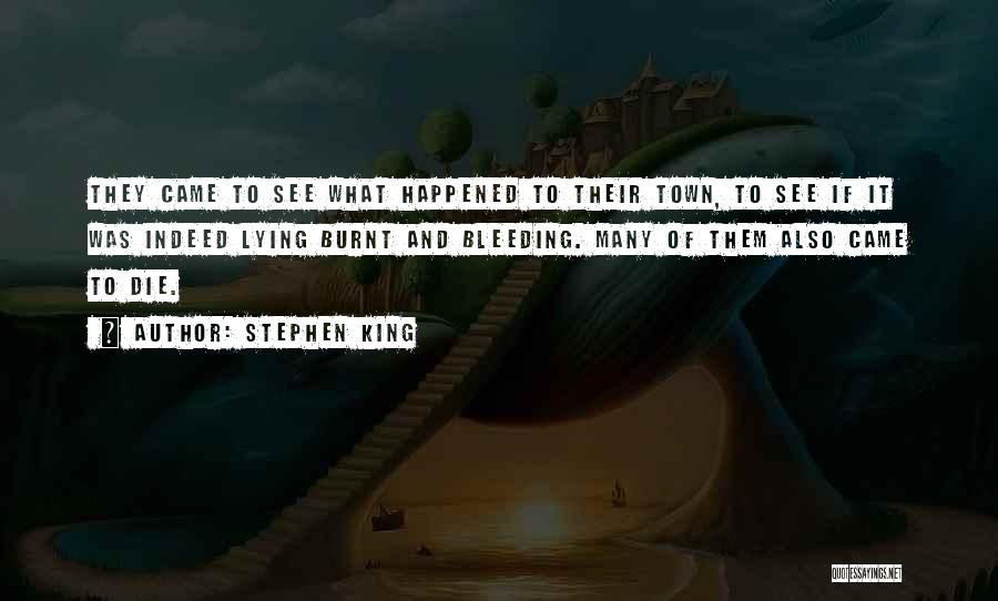 Stephen King Quotes: They Came To See What Happened To Their Town, To See If It Was Indeed Lying Burnt And Bleeding. Many