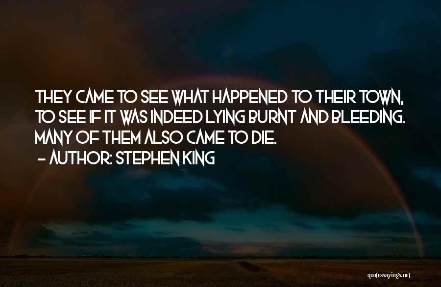 Stephen King Quotes: They Came To See What Happened To Their Town, To See If It Was Indeed Lying Burnt And Bleeding. Many