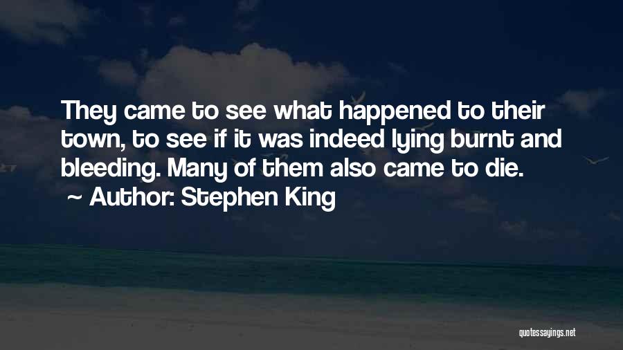 Stephen King Quotes: They Came To See What Happened To Their Town, To See If It Was Indeed Lying Burnt And Bleeding. Many