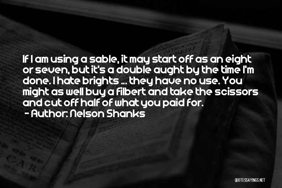 Nelson Shanks Quotes: If I Am Using A Sable, It May Start Off As An Eight Or Seven, But It's A Double Aught