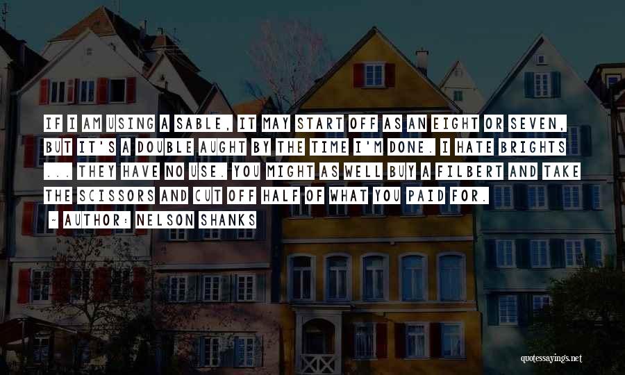 Nelson Shanks Quotes: If I Am Using A Sable, It May Start Off As An Eight Or Seven, But It's A Double Aught