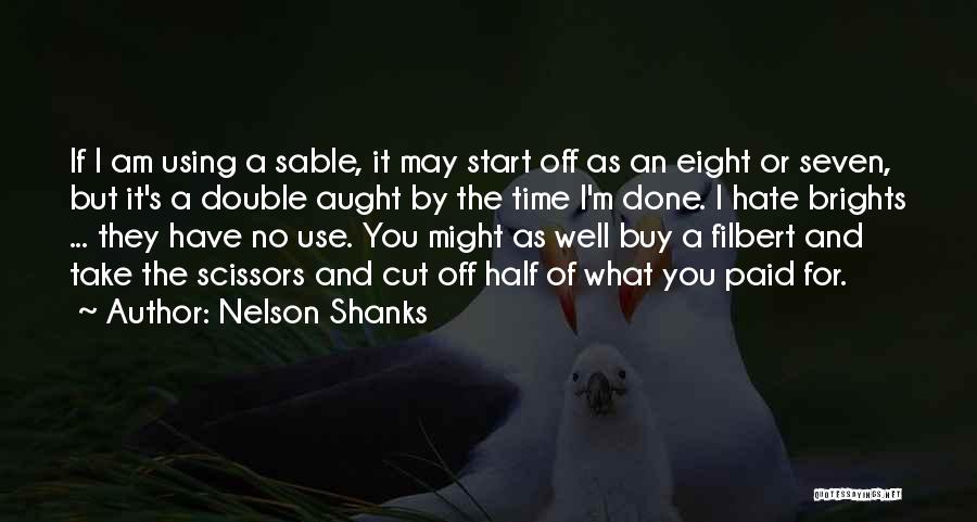 Nelson Shanks Quotes: If I Am Using A Sable, It May Start Off As An Eight Or Seven, But It's A Double Aught