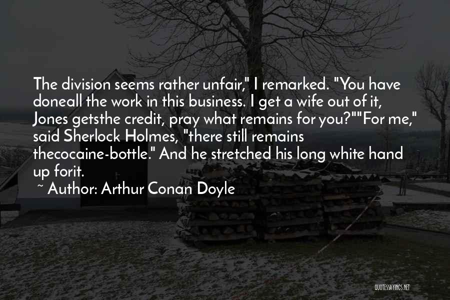 Arthur Conan Doyle Quotes: The Division Seems Rather Unfair, I Remarked. You Have Doneall The Work In This Business. I Get A Wife Out