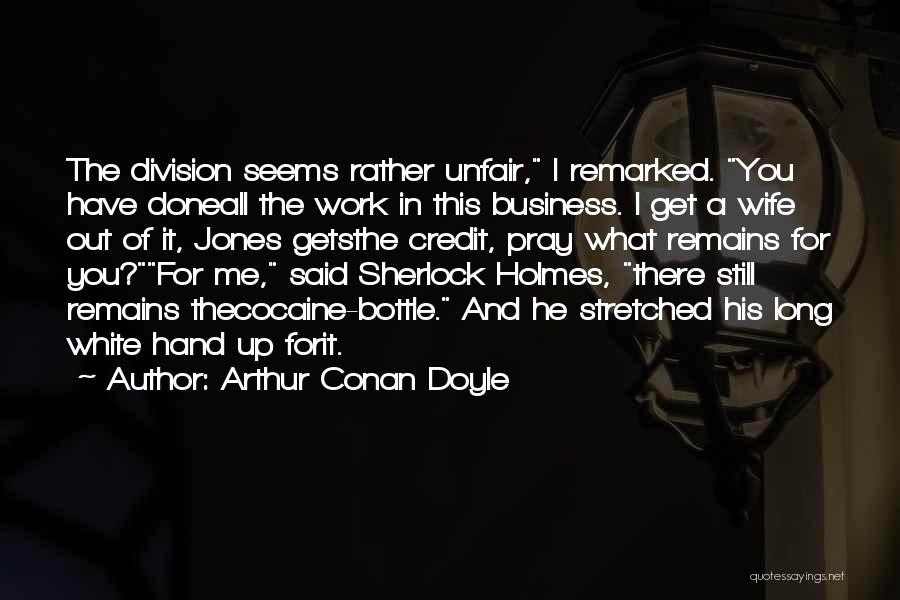 Arthur Conan Doyle Quotes: The Division Seems Rather Unfair, I Remarked. You Have Doneall The Work In This Business. I Get A Wife Out