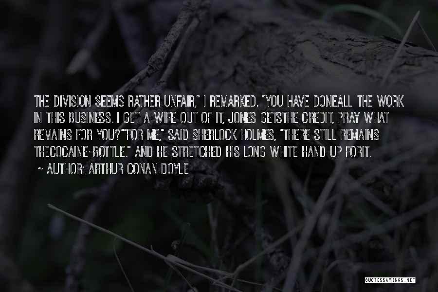 Arthur Conan Doyle Quotes: The Division Seems Rather Unfair, I Remarked. You Have Doneall The Work In This Business. I Get A Wife Out