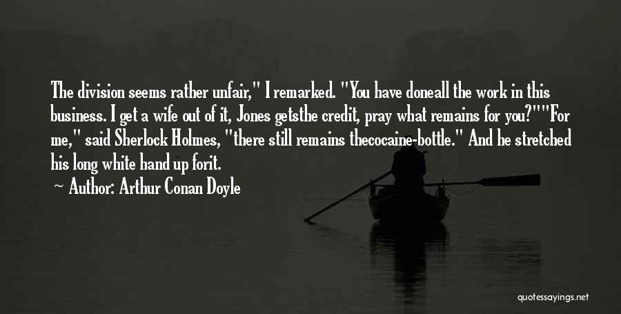 Arthur Conan Doyle Quotes: The Division Seems Rather Unfair, I Remarked. You Have Doneall The Work In This Business. I Get A Wife Out