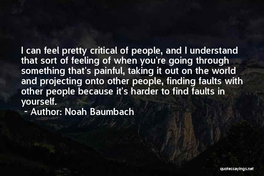 Noah Baumbach Quotes: I Can Feel Pretty Critical Of People, And I Understand That Sort Of Feeling Of When You're Going Through Something