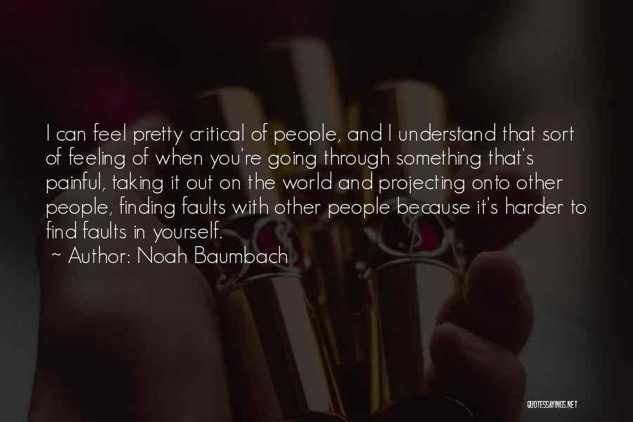 Noah Baumbach Quotes: I Can Feel Pretty Critical Of People, And I Understand That Sort Of Feeling Of When You're Going Through Something