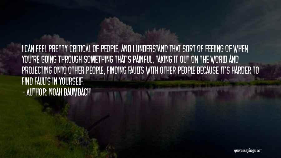Noah Baumbach Quotes: I Can Feel Pretty Critical Of People, And I Understand That Sort Of Feeling Of When You're Going Through Something