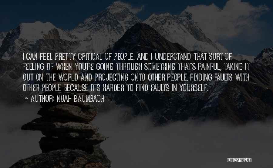Noah Baumbach Quotes: I Can Feel Pretty Critical Of People, And I Understand That Sort Of Feeling Of When You're Going Through Something