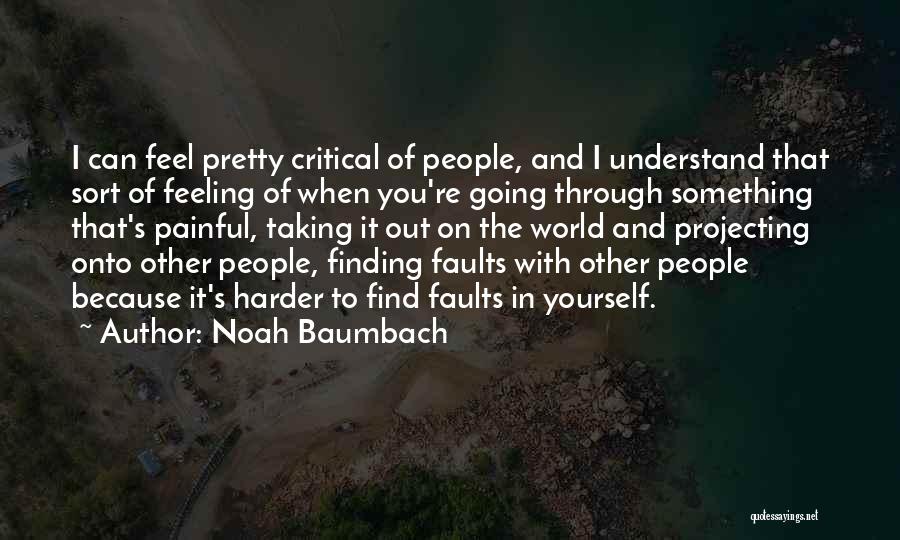 Noah Baumbach Quotes: I Can Feel Pretty Critical Of People, And I Understand That Sort Of Feeling Of When You're Going Through Something