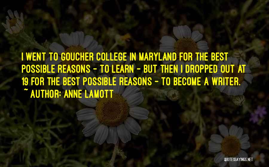 Anne Lamott Quotes: I Went To Goucher College In Maryland For The Best Possible Reasons - To Learn - But Then I Dropped