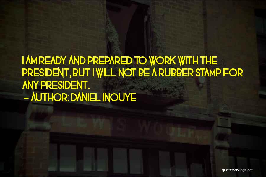 Daniel Inouye Quotes: I Am Ready And Prepared To Work With The President, But I Will Not Be A Rubber Stamp For Any