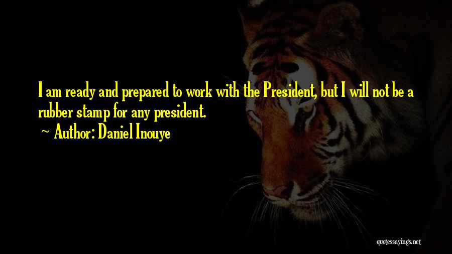 Daniel Inouye Quotes: I Am Ready And Prepared To Work With The President, But I Will Not Be A Rubber Stamp For Any