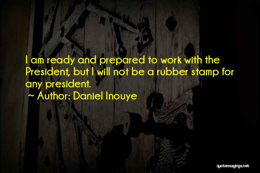 Daniel Inouye Quotes: I Am Ready And Prepared To Work With The President, But I Will Not Be A Rubber Stamp For Any