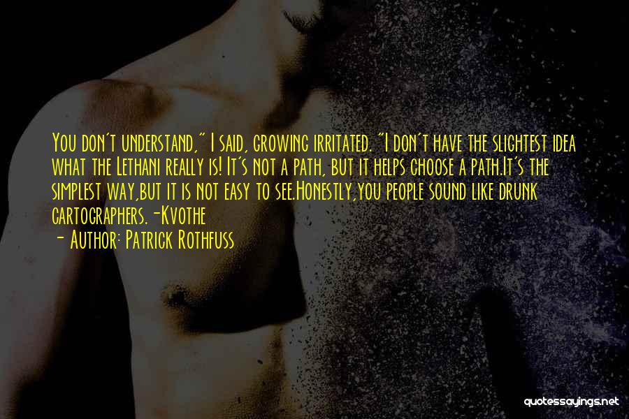 Patrick Rothfuss Quotes: You Don't Understand, I Said, Growing Irritated. I Don't Have The Slightest Idea What The Lethani Really Is! It's Not