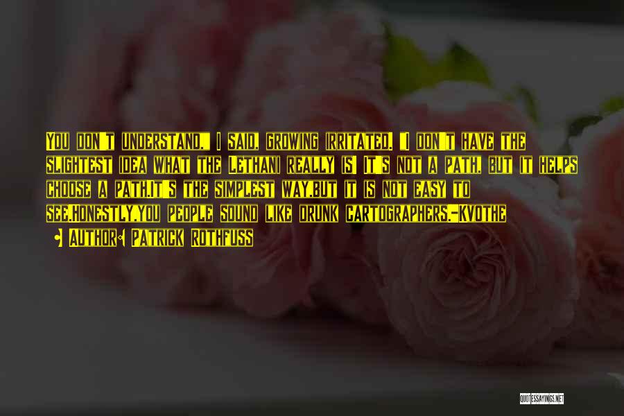 Patrick Rothfuss Quotes: You Don't Understand, I Said, Growing Irritated. I Don't Have The Slightest Idea What The Lethani Really Is! It's Not