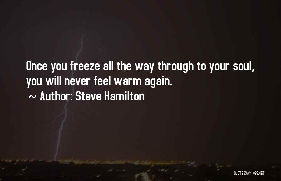 Steve Hamilton Quotes: Once You Freeze All The Way Through To Your Soul, You Will Never Feel Warm Again.