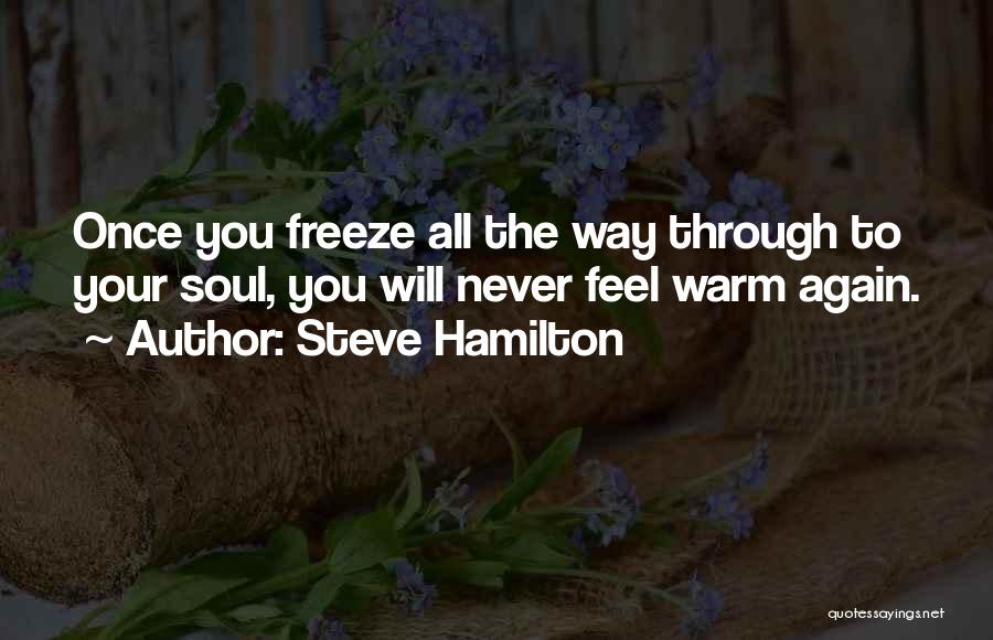 Steve Hamilton Quotes: Once You Freeze All The Way Through To Your Soul, You Will Never Feel Warm Again.