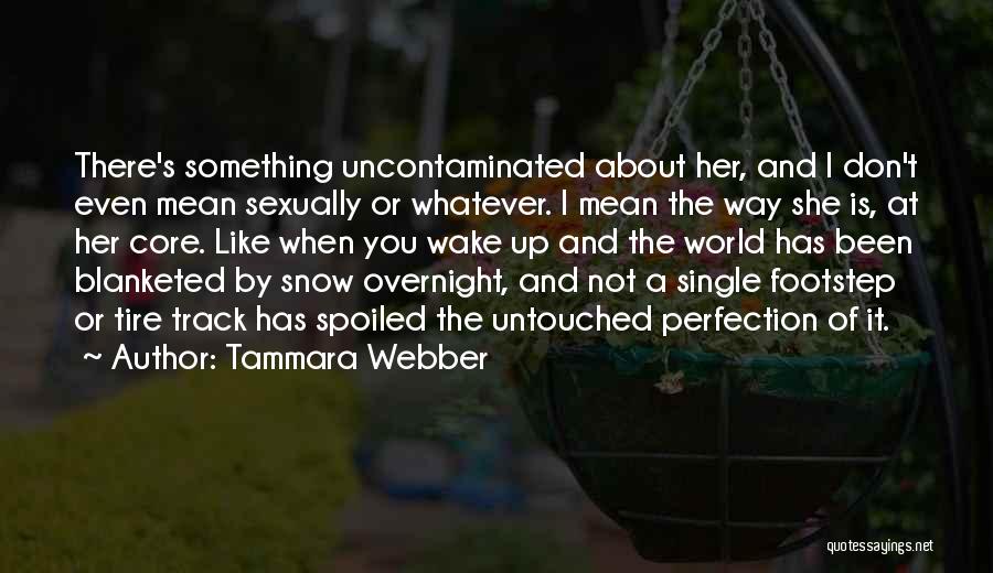Tammara Webber Quotes: There's Something Uncontaminated About Her, And I Don't Even Mean Sexually Or Whatever. I Mean The Way She Is, At