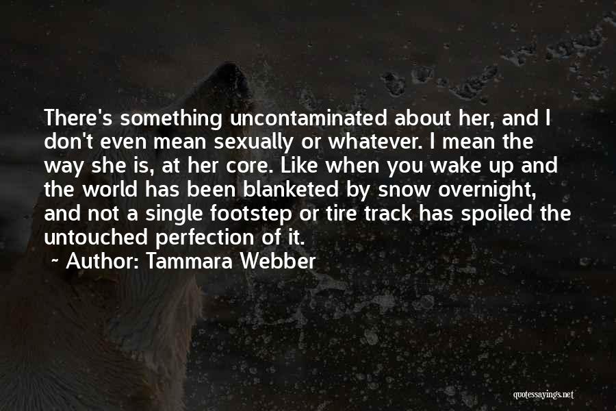 Tammara Webber Quotes: There's Something Uncontaminated About Her, And I Don't Even Mean Sexually Or Whatever. I Mean The Way She Is, At