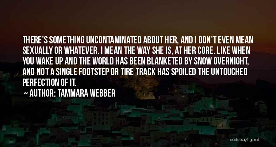 Tammara Webber Quotes: There's Something Uncontaminated About Her, And I Don't Even Mean Sexually Or Whatever. I Mean The Way She Is, At