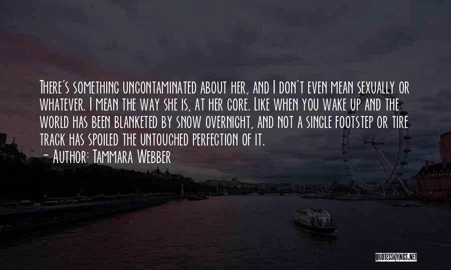 Tammara Webber Quotes: There's Something Uncontaminated About Her, And I Don't Even Mean Sexually Or Whatever. I Mean The Way She Is, At