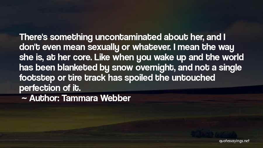 Tammara Webber Quotes: There's Something Uncontaminated About Her, And I Don't Even Mean Sexually Or Whatever. I Mean The Way She Is, At