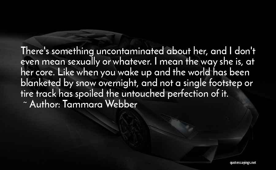 Tammara Webber Quotes: There's Something Uncontaminated About Her, And I Don't Even Mean Sexually Or Whatever. I Mean The Way She Is, At