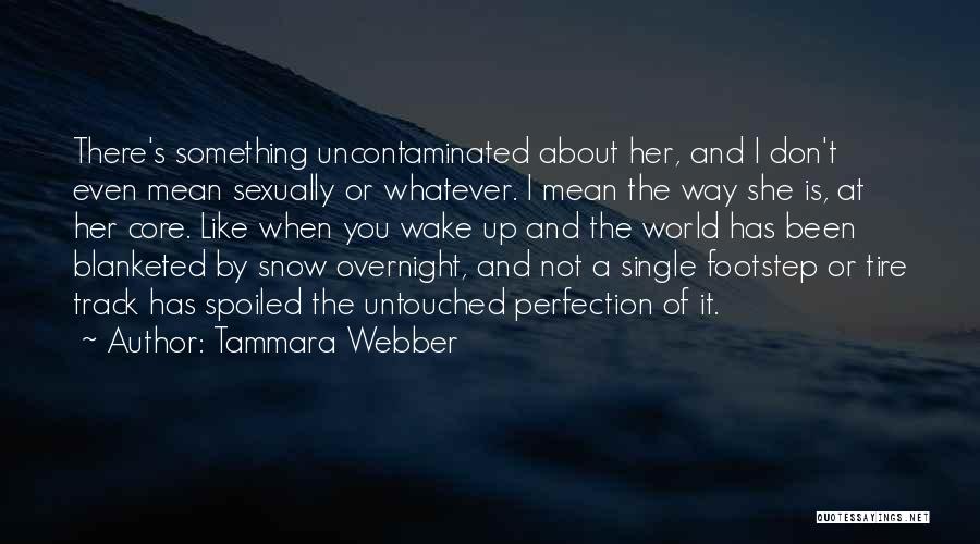 Tammara Webber Quotes: There's Something Uncontaminated About Her, And I Don't Even Mean Sexually Or Whatever. I Mean The Way She Is, At