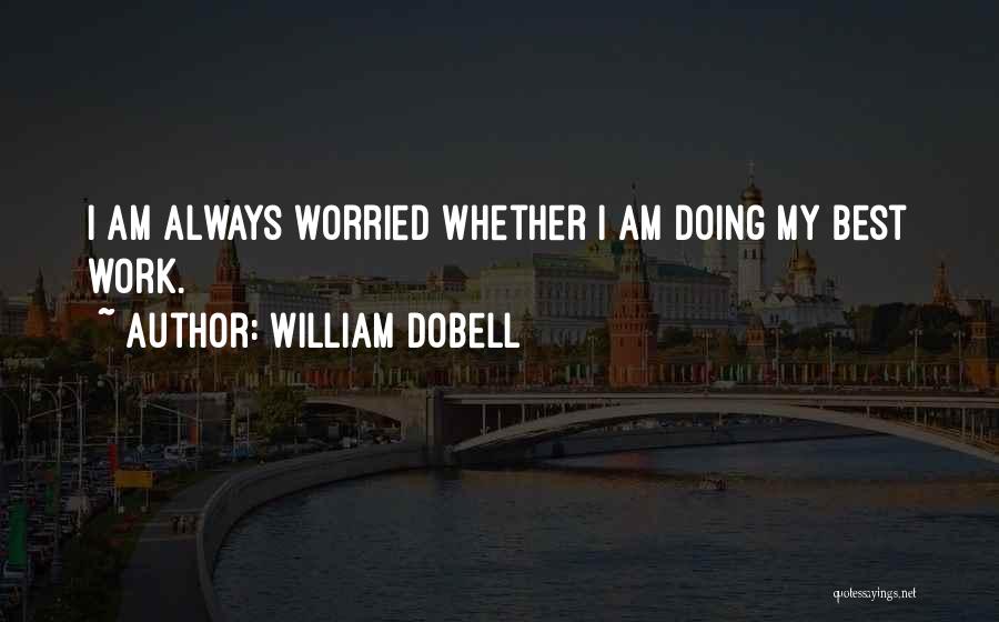 William Dobell Quotes: I Am Always Worried Whether I Am Doing My Best Work.