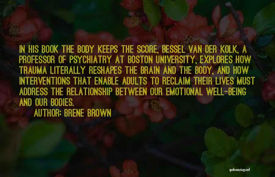 Brene Brown Quotes: In His Book The Body Keeps The Score, Bessel Van Der Kolk, A Professor Of Psychiatry At Boston University, Explores