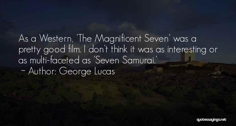 George Lucas Quotes: As A Western, 'the Magnificent Seven' Was A Pretty Good Film. I Don't Think It Was As Interesting Or As