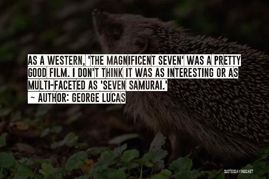 George Lucas Quotes: As A Western, 'the Magnificent Seven' Was A Pretty Good Film. I Don't Think It Was As Interesting Or As