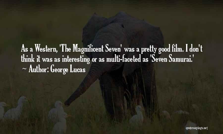 George Lucas Quotes: As A Western, 'the Magnificent Seven' Was A Pretty Good Film. I Don't Think It Was As Interesting Or As