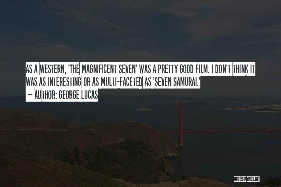 George Lucas Quotes: As A Western, 'the Magnificent Seven' Was A Pretty Good Film. I Don't Think It Was As Interesting Or As