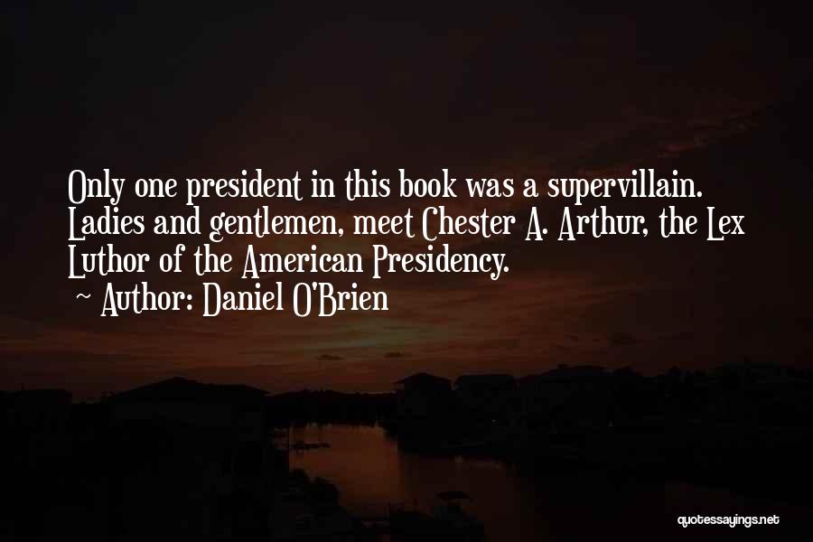 Daniel O'Brien Quotes: Only One President In This Book Was A Supervillain. Ladies And Gentlemen, Meet Chester A. Arthur, The Lex Luthor Of