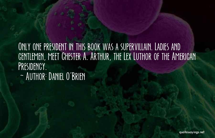 Daniel O'Brien Quotes: Only One President In This Book Was A Supervillain. Ladies And Gentlemen, Meet Chester A. Arthur, The Lex Luthor Of