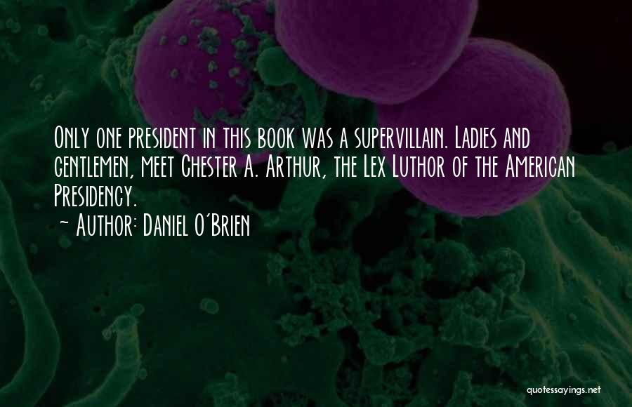 Daniel O'Brien Quotes: Only One President In This Book Was A Supervillain. Ladies And Gentlemen, Meet Chester A. Arthur, The Lex Luthor Of