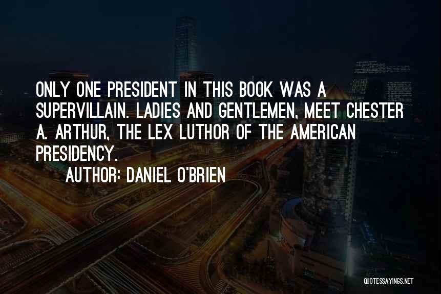 Daniel O'Brien Quotes: Only One President In This Book Was A Supervillain. Ladies And Gentlemen, Meet Chester A. Arthur, The Lex Luthor Of