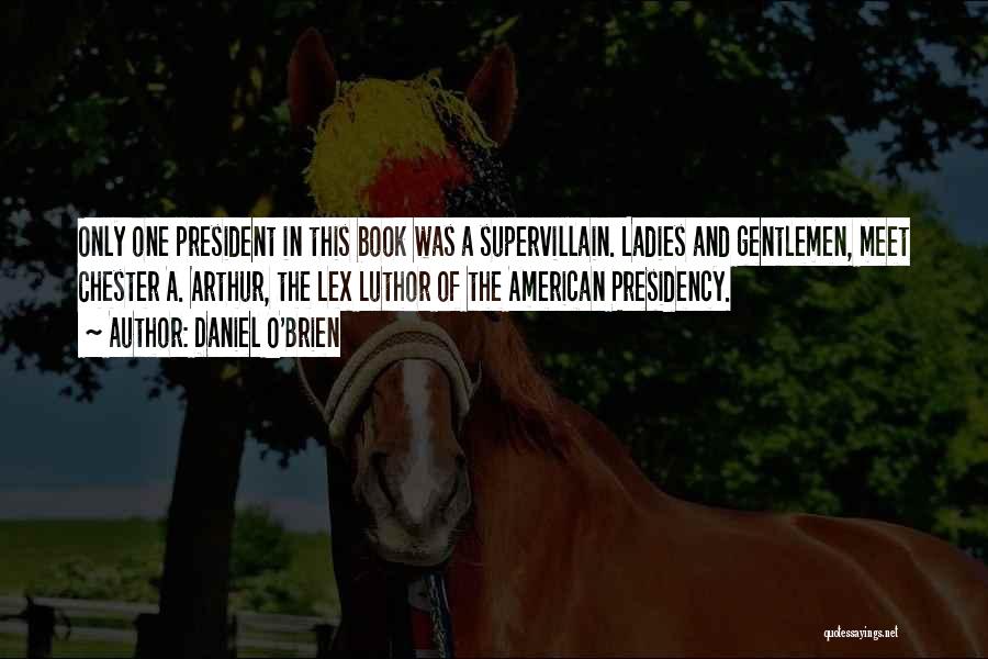 Daniel O'Brien Quotes: Only One President In This Book Was A Supervillain. Ladies And Gentlemen, Meet Chester A. Arthur, The Lex Luthor Of