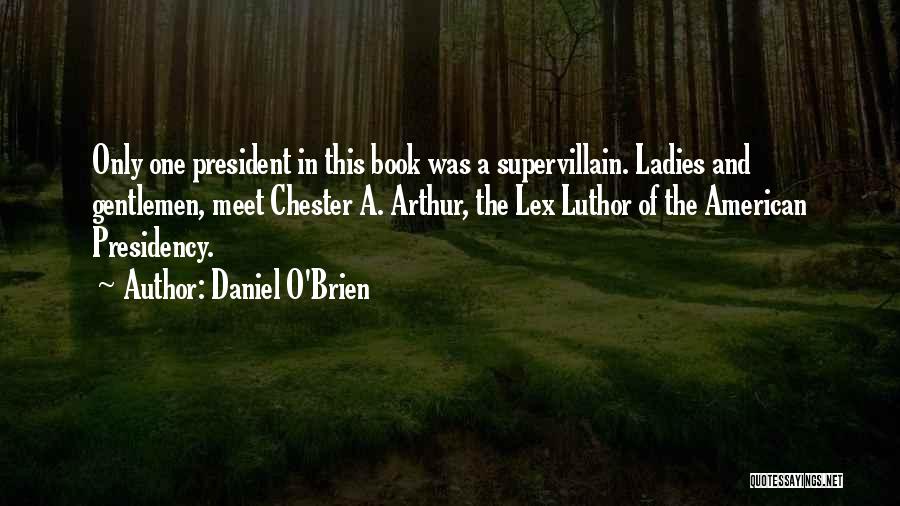 Daniel O'Brien Quotes: Only One President In This Book Was A Supervillain. Ladies And Gentlemen, Meet Chester A. Arthur, The Lex Luthor Of