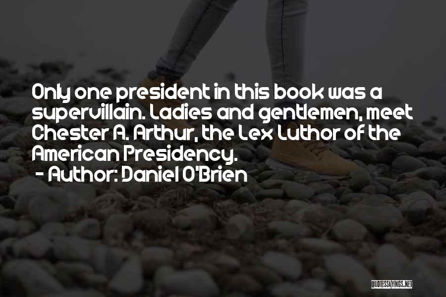 Daniel O'Brien Quotes: Only One President In This Book Was A Supervillain. Ladies And Gentlemen, Meet Chester A. Arthur, The Lex Luthor Of