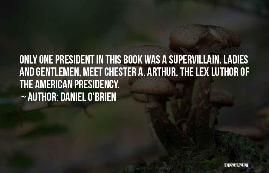 Daniel O'Brien Quotes: Only One President In This Book Was A Supervillain. Ladies And Gentlemen, Meet Chester A. Arthur, The Lex Luthor Of
