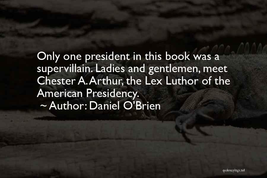 Daniel O'Brien Quotes: Only One President In This Book Was A Supervillain. Ladies And Gentlemen, Meet Chester A. Arthur, The Lex Luthor Of